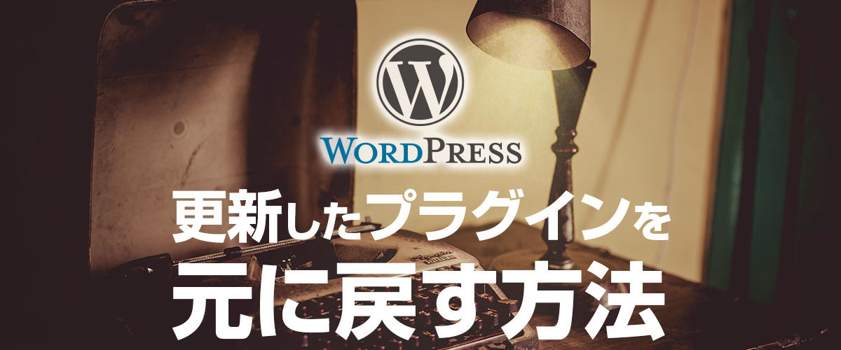 WordPressの更新したプラグインをダウングレードして元に戻す方法